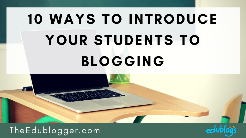 10 Ways To Introduce Your Students To Blogging